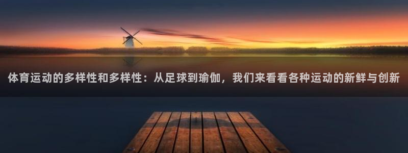 乐视体育直播：体育运动的多样性和多样性：从足球到瑜伽，我们来看看各种运动的新鲜与创新