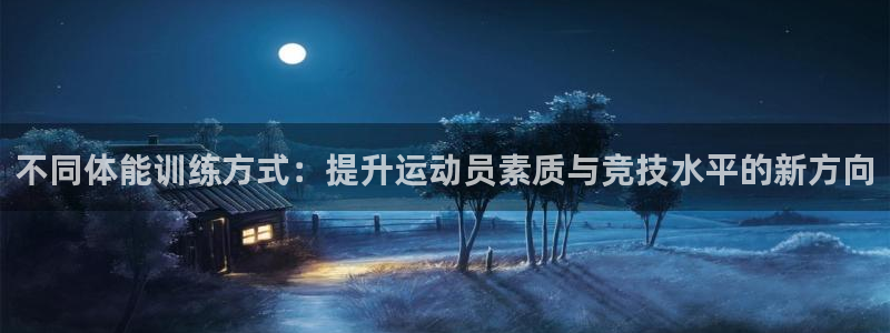 乐视体育平台：不同体能训练方式：提升运动员素质与竞技水平的新方向